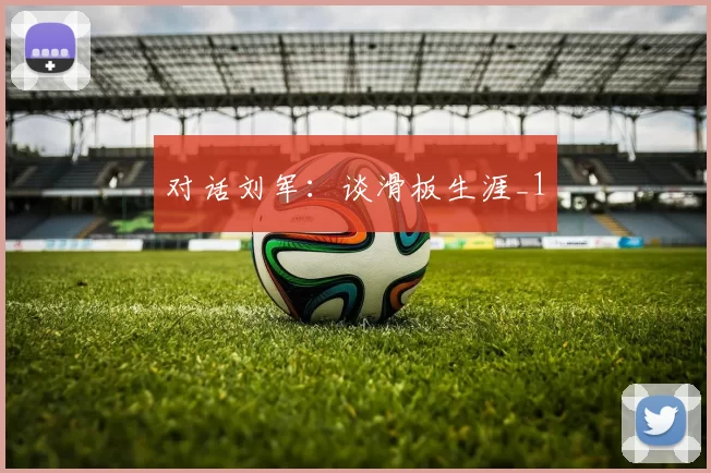 对话刘军：谈滑板生涯_1