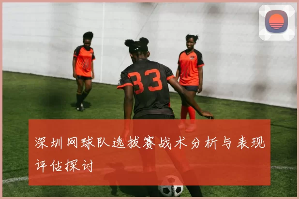 深圳网球队选拔赛战术分析与表现评估探讨