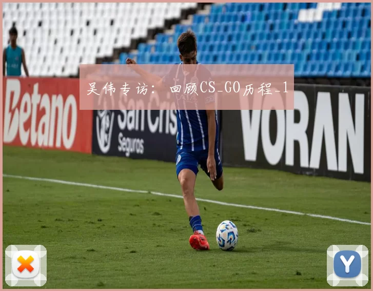 吴伟专访：回顾CS_GO历程_1
