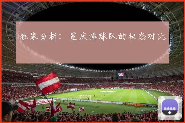 独家分析：重庆排球队的状态对比