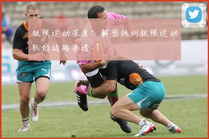 极限运动深度：解密杭州极限运动队的边路渗透_1