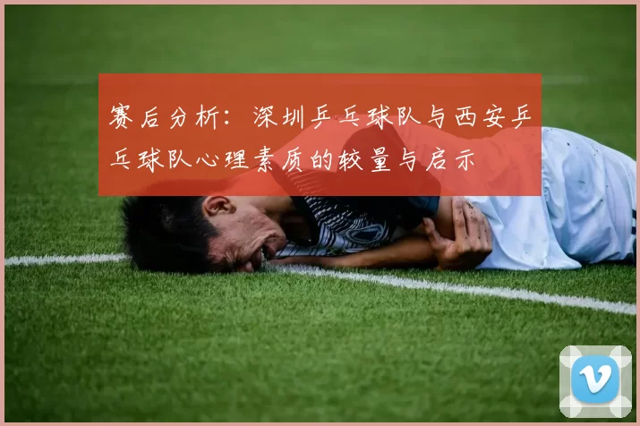 赛后分析：深圳乒乓球队与西安乒乓球队心理素质的较量与启示