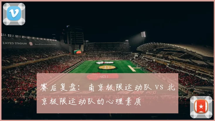 赛后复盘：南京极限运动队 vs 北京极限运动队的心理素质