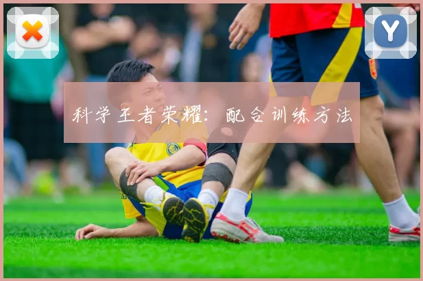 科学王者荣耀：配合训练方法