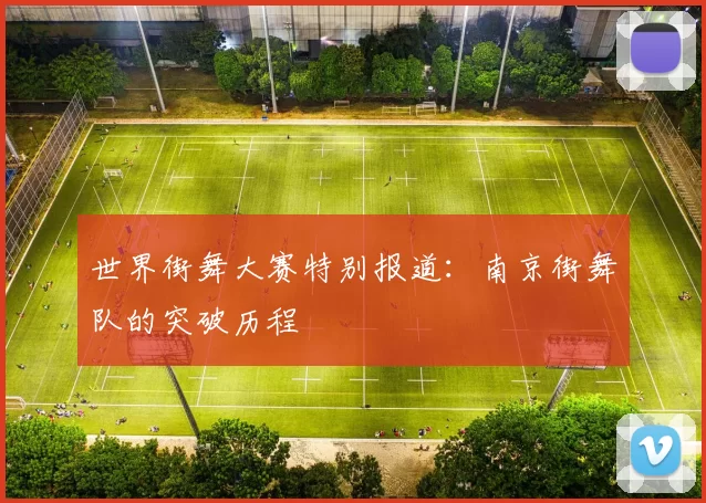 世界街舞大赛特别报道：南京街舞队的突破历程